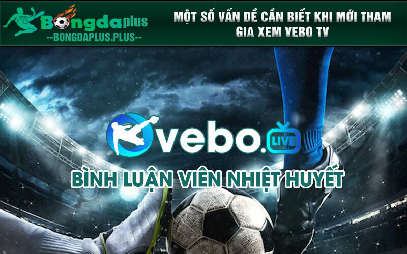 Vebo Tv - Sân Chơi Trực Tiếp Bóng Đá Đa Dạng, Phong Phú Một số vấn đề cần biết khi mới tham gia xem Vebo TV