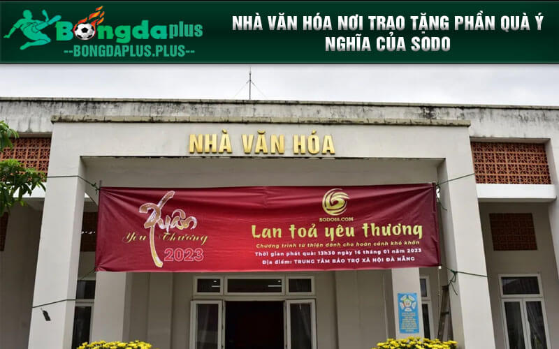 Chương Trình Từ Thiện Mùa Xuân Của Sodo Tại Đà Nẵng Nhà văn hóa nơi trao tặng phần quà ý nghĩa của SODO