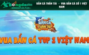 Bắn cá thần tài - vua bắn cá số 1 Việt Nam