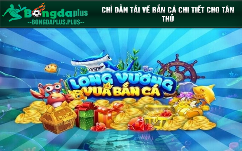 Bắn Cá Long Vương - Chơi Game Hay, Nhận Quà Đã Tay Chỉ dẫn tải về bắn cá chi tiết cho tân thủ