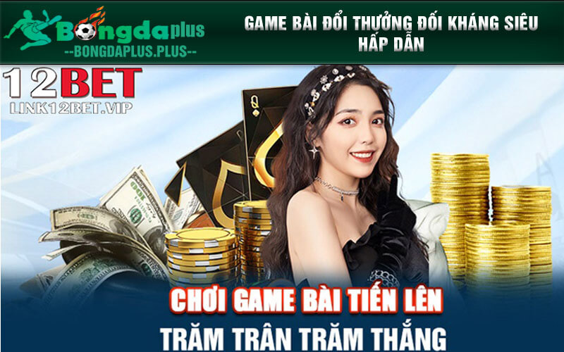 Game Bài Đổi Thưởng 12bet Tỷ Lệ Thưởng Cao Lên Đến 99% Game bài đổi thưởng đối kháng siêu hấp dẫn