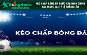 Kèo chấp bóng đá được xác định chính xác mang lại tỷ lệ thắng lớn