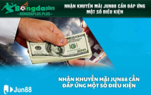 Nhận khuyến mãi Jun88 cần đáp ứng một số điều kiện