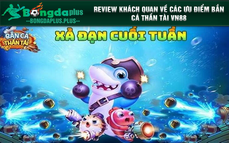 Bắn Cá Thần Tài Thu Hút Và Chất Lượng Nhất Tại Nhà Cái VN88 Review khách quan về các ưu điểm bắn cá thần tài VN88