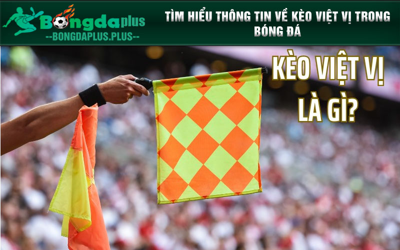 Kèo Việt Vị Là Gì? Hướng Dẫn Chơi Kèo Việt Vị Chi Tiết Tìm hiểu thông tin về kèo việt vị trong bóng đá