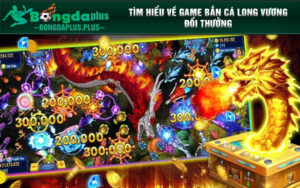 Tìm hiểu về game bắn cá Long Vương đổi thưởng