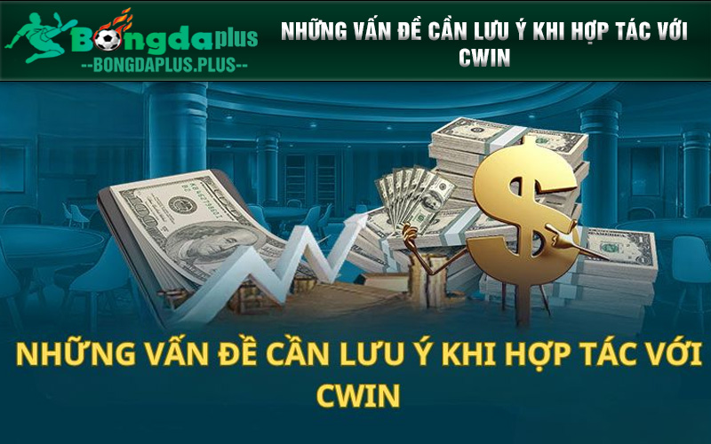 Đại Lý Cwin - Cách Hợp Tác Mang Lại Lợi Nhuận Khủng Những vấn đề cần lưu ý khi hợp tác với sân chơi này