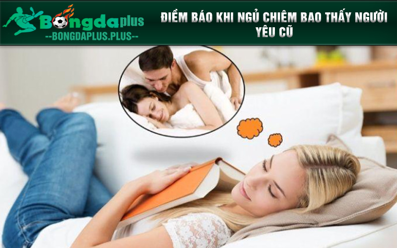 Mơ Thấy Người Yêu Cũ Của Người Yêu Nên Đánh Con Gì 2024 Điềm báo khi ngủ chiêm bao thấy người yêu cũ