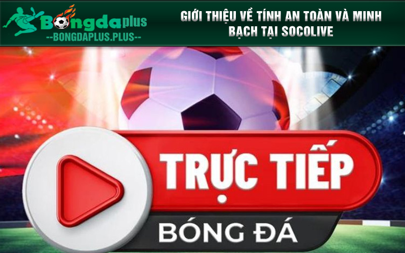 Giới Thiệu Socolive - Kênh Thể Thao Uy Tin Nhất Hiện Nay Giới thiệu về tính minh bạch tại Socolive