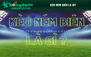 Tìm hiểu về khái niệm kèo ném biên