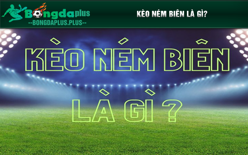 Kinh Nghiệm Chơi Kèo Ném Biên Cá Độ Bóng Đá Bất Bại Tìm hiểu về khái niệm kèo ném biên