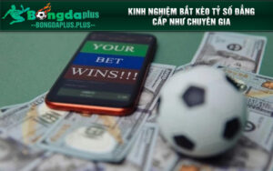 Kinh nghiệm bắt kèo tỷ số đẳng cấp như chuyên gia