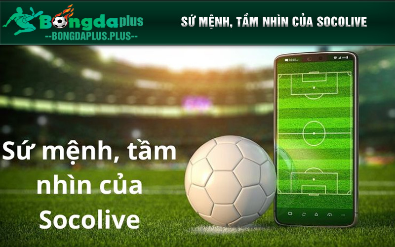 Giới Thiệu Socolive - Kênh Thể Thao Uy Tin Nhất Hiện Nay Sứ mệnh, tầm nhìn của Socolive