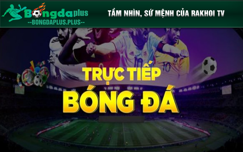 Rakhoi Tv - Nơi Sở Hữu Không Gian Giải Trí Sôi Động Bậc Nhất Tầm nhìn, sứ mệnh của Rakhoi TV