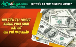 Rút tiền 789bet không phát sinh bất cứ chi phí nào khác