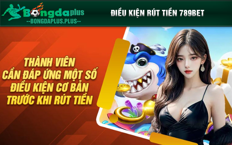 Rút Tiền 789Bet - Hướng Dẫn Chi Tiết Dành Cho Newbie Thành viên cần đáp ứng một số điều kiện cơ bản trước khi rút tiền