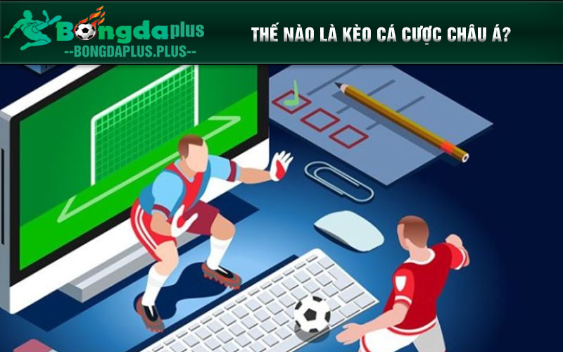 Kèo Cá Cược Châu Á Dễ Chơi, Dễ Trúng Tiền Khủng! Thế nào là kèo cá cược Châu Á?