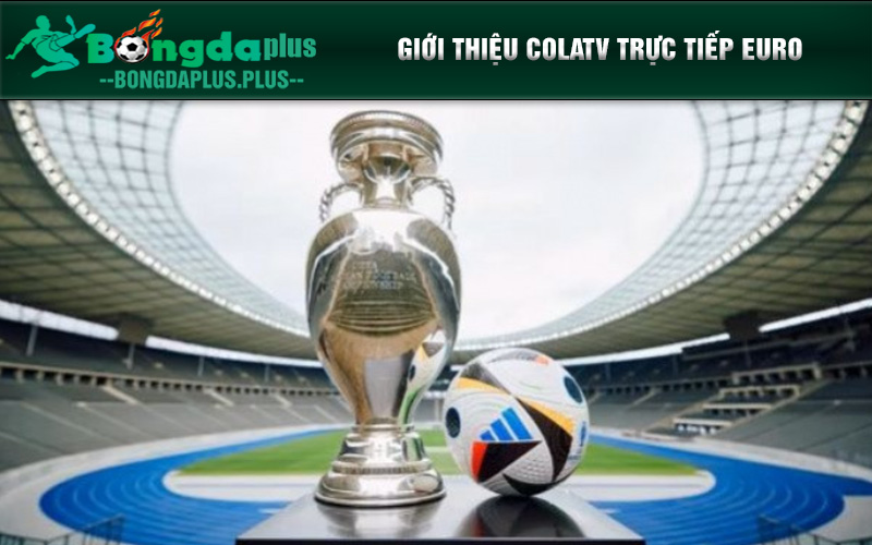 Colatv Trực Tiếp Euro Bóng Đá Châu Âu Đỉnh Cao Colatv.Today Giới thiệu colatv trực tiếp Euro