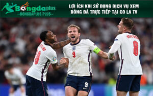 Lợi ích khi sử dụng dịch vụ xem bóng đá trực tiếp tại Co la tv