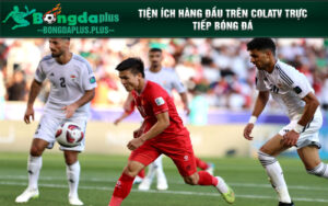 Tiện ích hàng đầu trên Colatv trực tiếp bóng đá