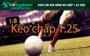 Cách coi kèo bóng đá chấp 1.25 trái