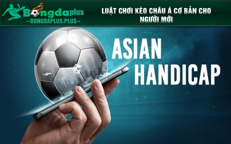 Kèo Châu Á Là Gì? Kinh Nghiệm Cá Cược Cho Tân Thủ Luật chơi kèo châu Á cơ bản cho người mới