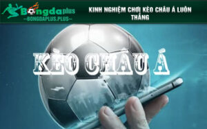 Kinh nghiệm chơi kèo châu Á không phải ai cũng biết