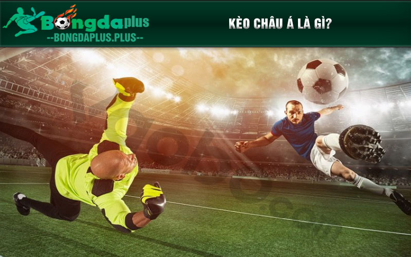 Kèo Châu Á Là Gì? Kinh Nghiệm Cá Cược Cho Tân Thủ Kèo châu Á là gì?