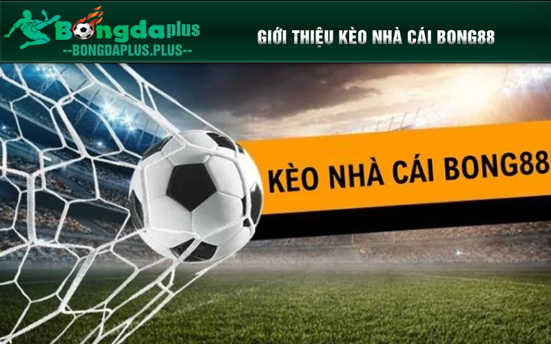 Kèo Nhà Cái Bong88 - Cơ Hội Làm Giàu Hấp Dẫn Và Uy Tín Giới thiệu Kèo Nhà Cái Bong88