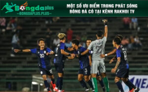 Một số ưu điểm trong phát sóng bóng đá có tại kênh Rakhoi TV