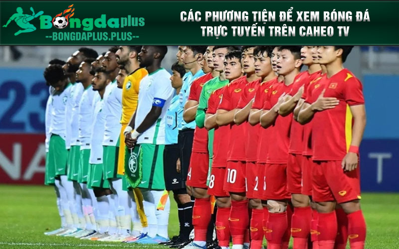 Caheo Tv - Trải Nghiệm Dịch Vụ Trực Tiếp Bóng Đá Đỉnh Cao Các phương tiện để xem bóng đá trực tuyến trên Caheo TV
