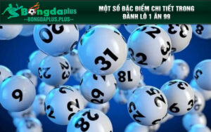 Một số đặc điểm chi tiết trong đánh lô 1 ăn 99