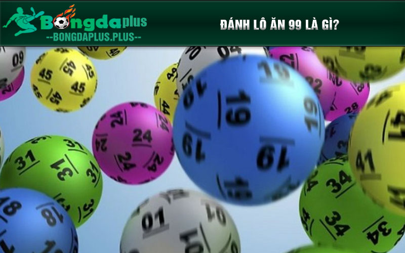 Đánh Lô Ăn 99 Là Gì? Tại Sao Nên Tham Gia Cược Lô 1 Ăn 99? Đánh lô ăn 99 là gì?