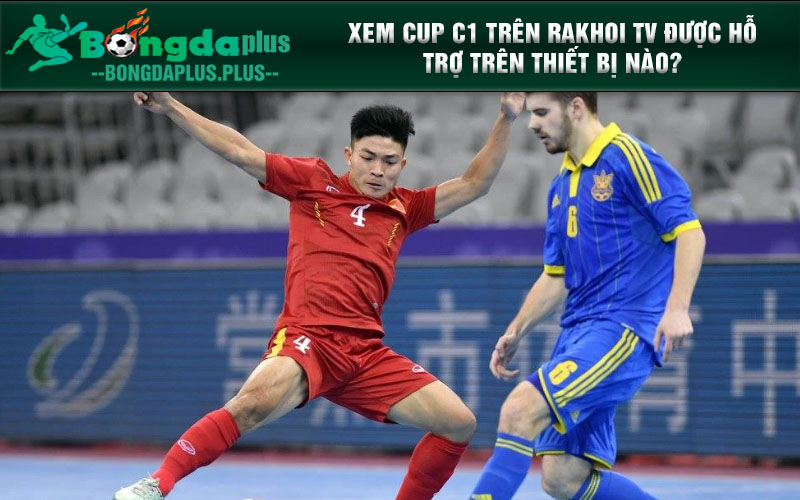 Rakhoi Tv - Cùng Fan Hâm Mộ Hòa Mình Trong Biển Sắc Màu Bóng Đá Xem Cup C1 trên Rakhoi TV được hỗ trợ trên thiết bị nào?