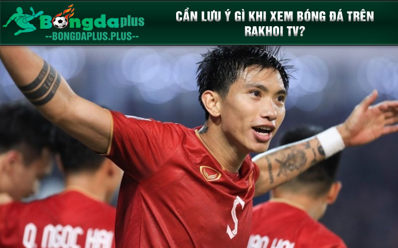 Rakhoi Tv - Cùng Fan Hâm Mộ Hòa Mình Trong Biển Sắc Màu Bóng Đá Cần lưu ý gì khi xem bóng đá trên Rakhoi TV?