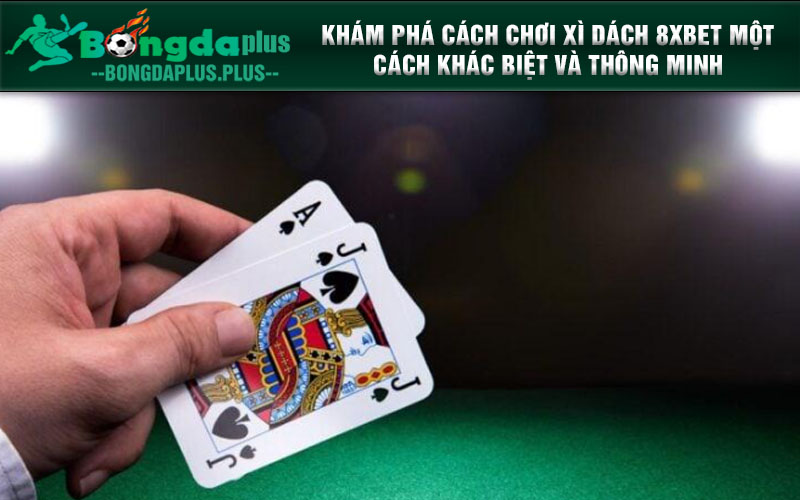 Cách Chơi Xì Dách Thông Minh Tại Nhà Cái 8XBET Khám Phá Cách Chơi Xì Dách 8XBET Một Cách Khác Biệt và Thông Minh