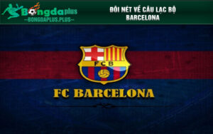 Đôi nét về câu lạc bộ Barcelona