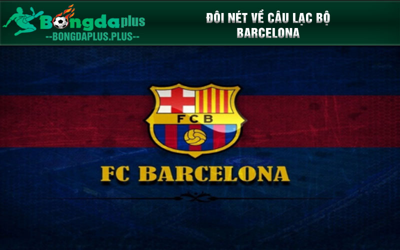 Hướng Dẫn Soi Kèo Barca - Bí Quyết Và Chiến Thuật Đôi nét về câu lạc bộ Barcelona