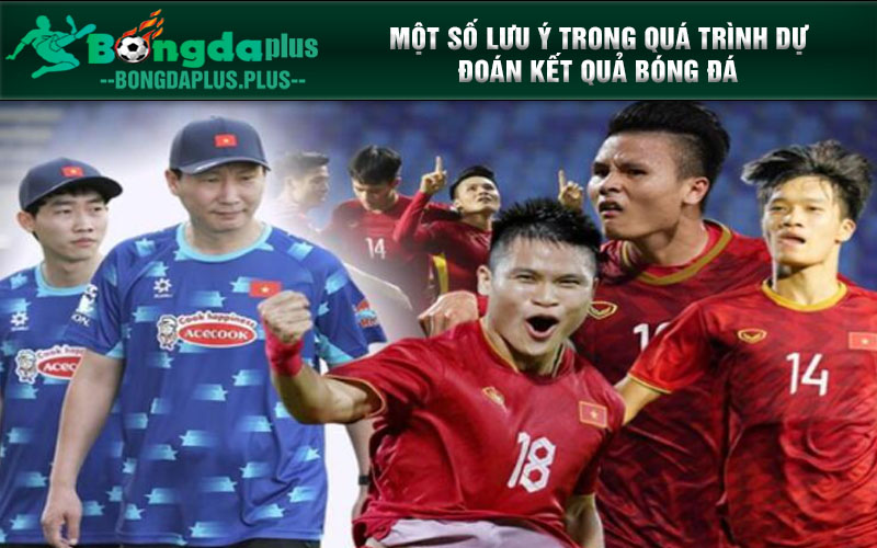 Cách Dự Đoán Kết Quả Bóng Đá Chính Xác Cho Mọi Trận Đấu Một số lưu ý trong quá trình dự đoán kết quả bóng đá