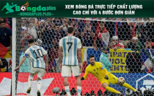 Xem bóng đá trực tiếp chất lượng cao chỉ với 4 bước đơn giản