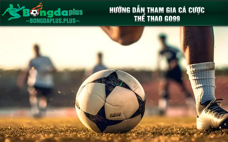 Thể Thao Go99: Cá Cược Thể Thao Uy Tín, Khuyến Mãi Hấp Dẫn Hướng dẫn tham gia cá cược Thể Thao Go99