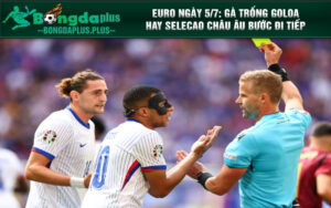 Euro ngày 5/7: Gà trống Goloa hay Selecao châu u bước đi tiếp