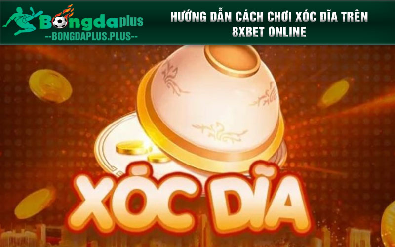 Quy Tắc Và Luật Tính Điểm Chơi Xóc Đĩa 8xbet Chính Xác Nhất Hướng dẫn cách chơi Xóc Đĩa trên 8xbet online