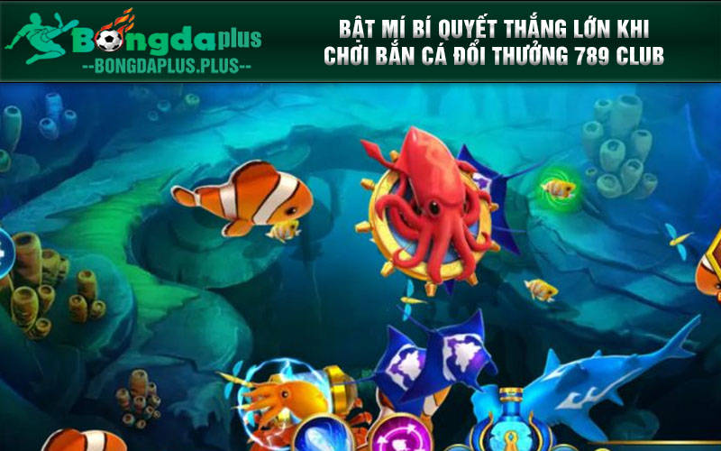 Chơi Bắn Cá Tại Cổng Game 789 Club Siêu Hấp Dẫn Bật Mí Bí Quyết Thắng Lớn Khi Chơi Bắn Cá Đổi Thưởng 789 Club