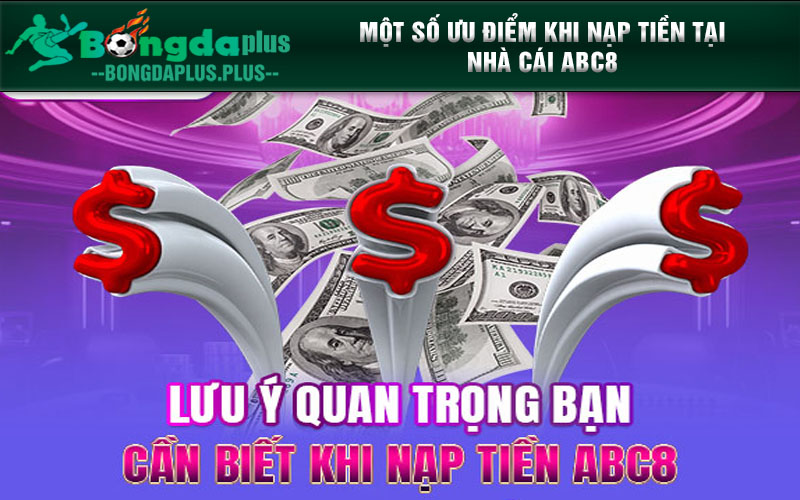 Hướng Dẫn Cách Nạp Tiền ABC8 Đơn Giản Và Dễ Dàng Nhất Một số ưu điểm khi nạp tiền tại nhà cái ABC8