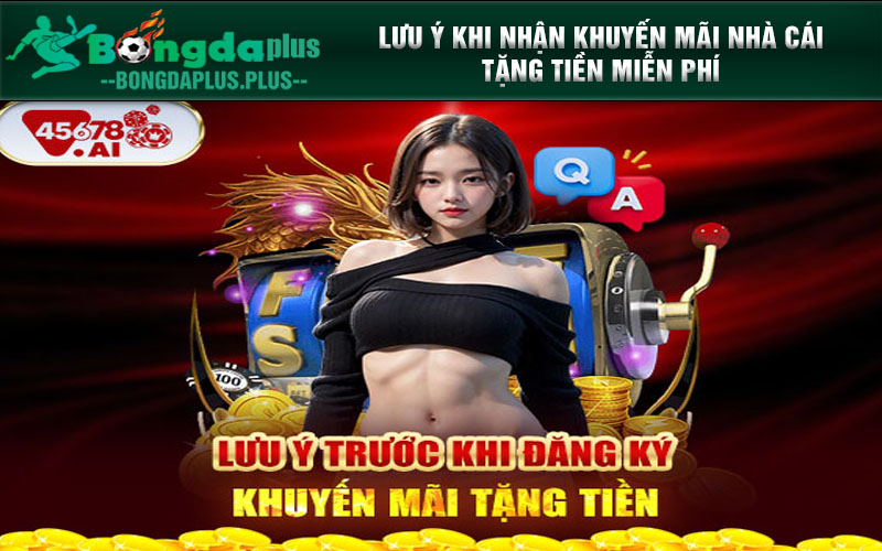 45678 - Nhà Cái Tặng Tiền Miễn Phí Nhận Thưởng Hấp Dẫn Nhất Lưu ý khi nhận khuyến mãi nhà cái tặng tiền miễn phí