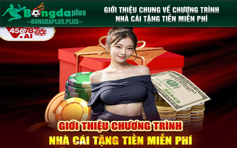 45678 - Nhà Cái Tặng Tiền Miễn Phí Nhận Thưởng Hấp Dẫn Nhất Giới thiệu chung về chương trình nhà cái tặng tiền miễn phí